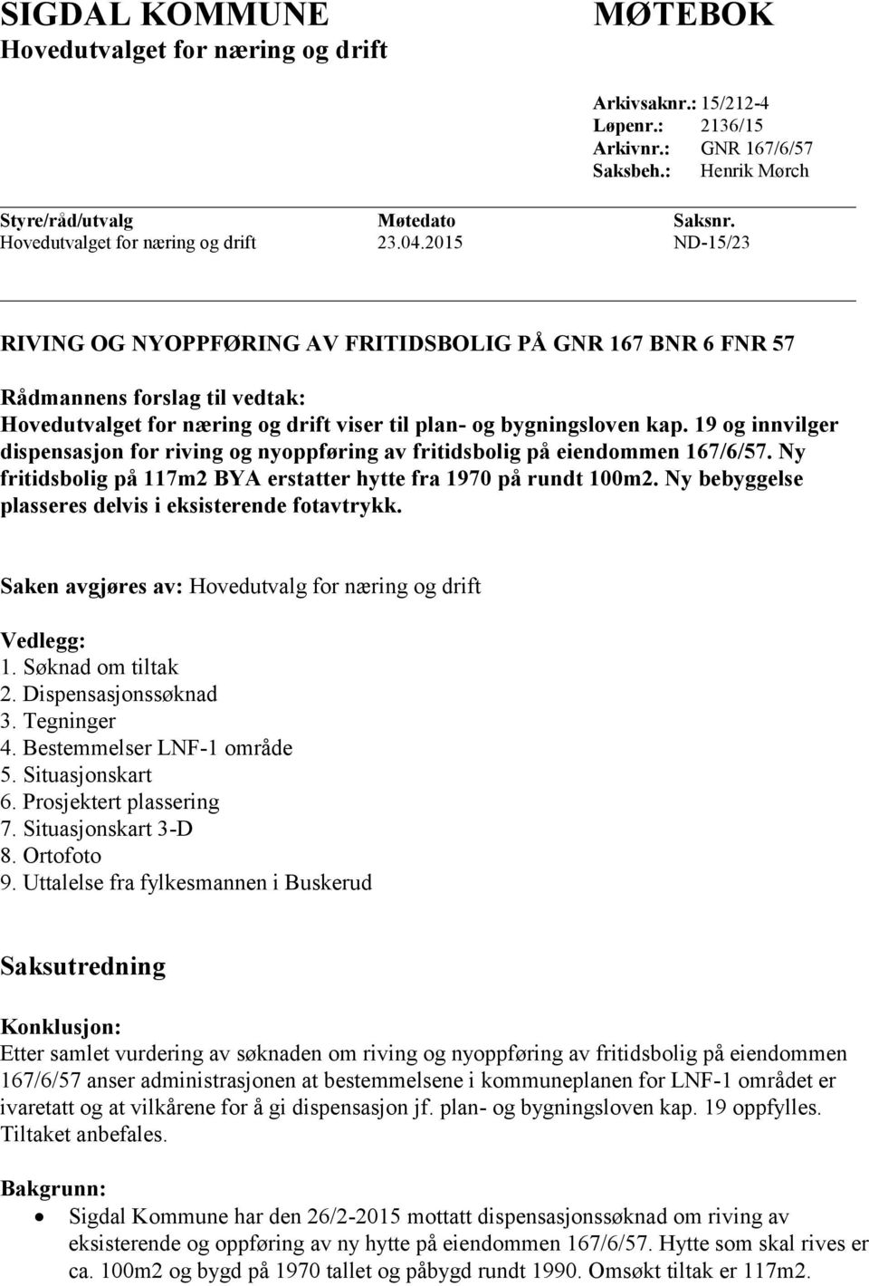 2015 ND-15/23 RIVING OG NYOPPFØRING AV FRITIDSBOLIG PÅ GNR 167 BNR 6 FNR 57 Rådmannens forslag til vedtak: Hovedutvalget for næring og drift viser til plan- og bygningsloven kap.