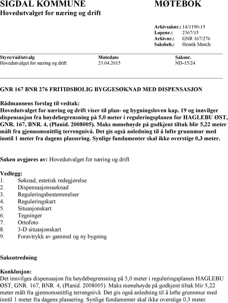 2015 ND-15/24 GNR 167 BNR 276 FRITIDSBOLIG BYGGESØKNAD MED DISPENSASJON Rådmannens forslag til vedtak: Hovedutvalget for næring og drift viser til plan- og bygningsloven kap.