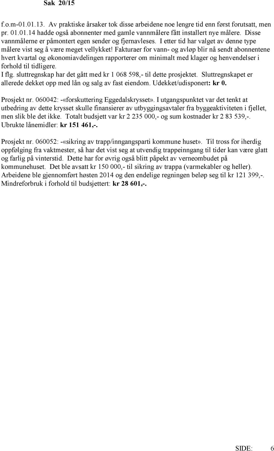 Fakturaer for vann- og avløp blir nå sendt abonnentene hvert kvartal og økonomiavdelingen rapporterer om minimalt med klager og henvendelser i forhold til tidligere. I flg.