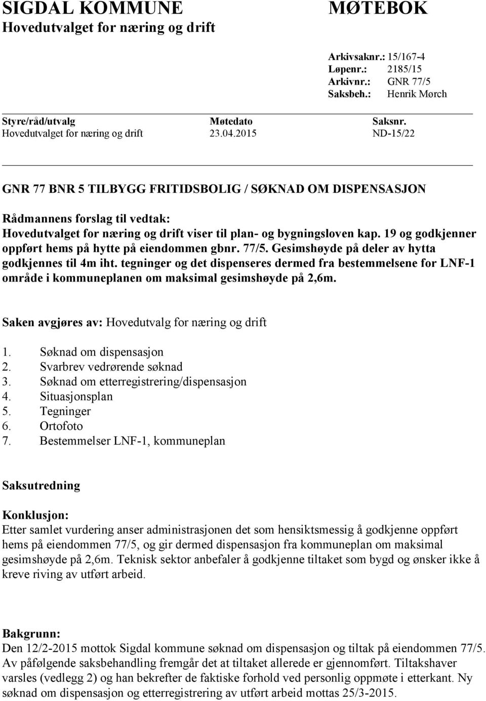 2015 ND-15/22 GNR 77 BNR 5 TILBYGG FRITIDSBOLIG / SØKNAD OM DISPENSASJON Rådmannens forslag til vedtak: Hovedutvalget for næring og drift viser til plan- og bygningsloven kap.