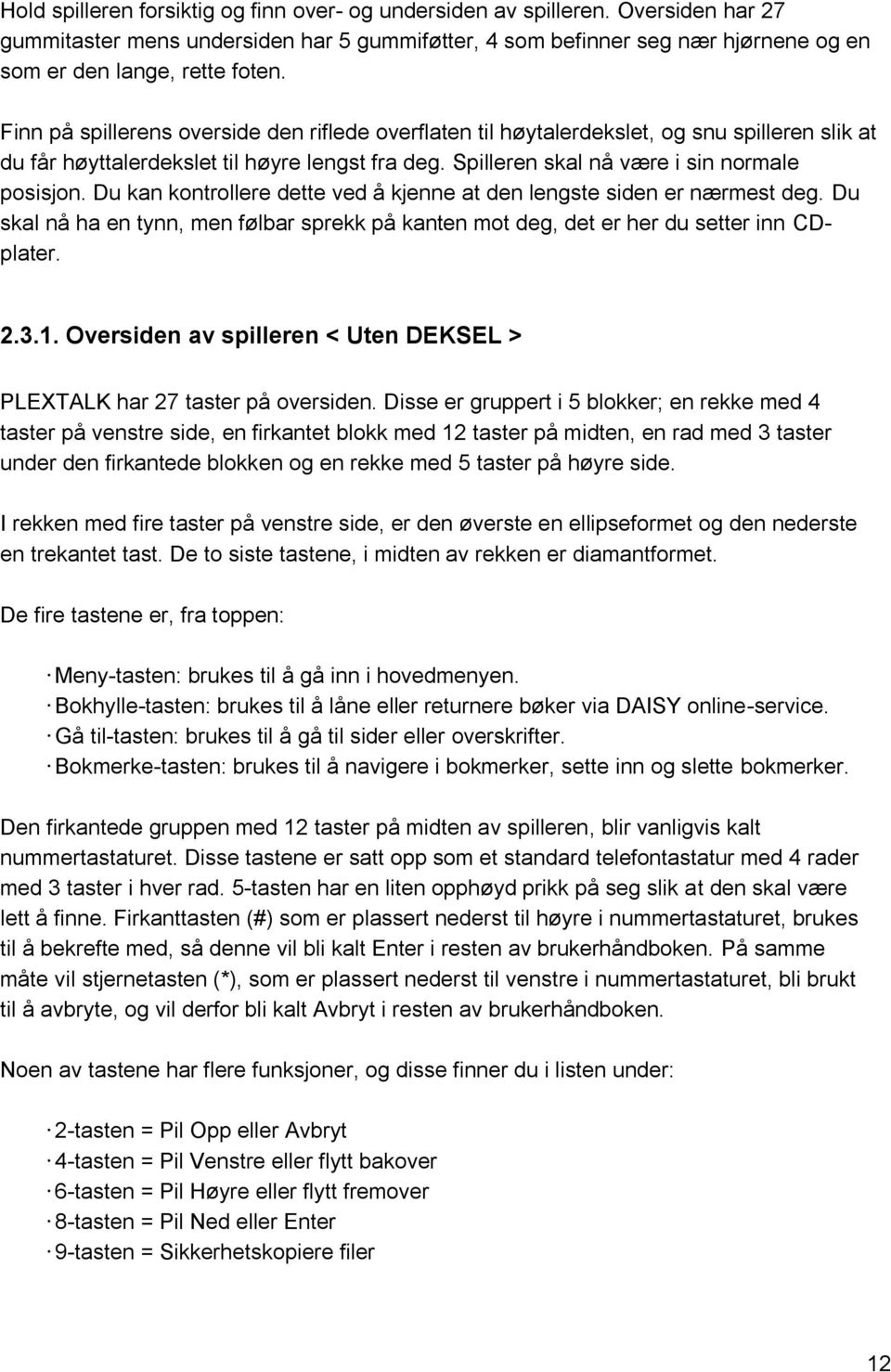 Du kan kontrollere dette ved å kjenne at den lengste siden er nærmest deg. Du skal nå ha en tynn, men følbar sprekk på kanten mot deg, det er her du setter inn CDplater. 2.3.1.