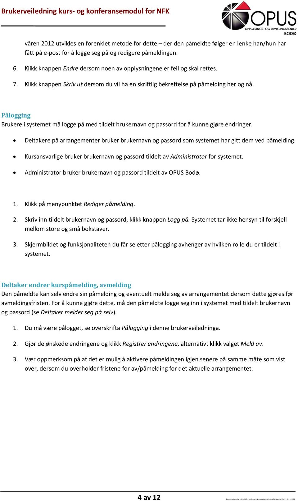 Pålogging Brukere i systemet må logge på med tildelt brukernavn og passord for å kunne gjøre endringer. Deltakere på arrangementer bruker brukernavn og passord som systemet har gitt dem ved påmelding.