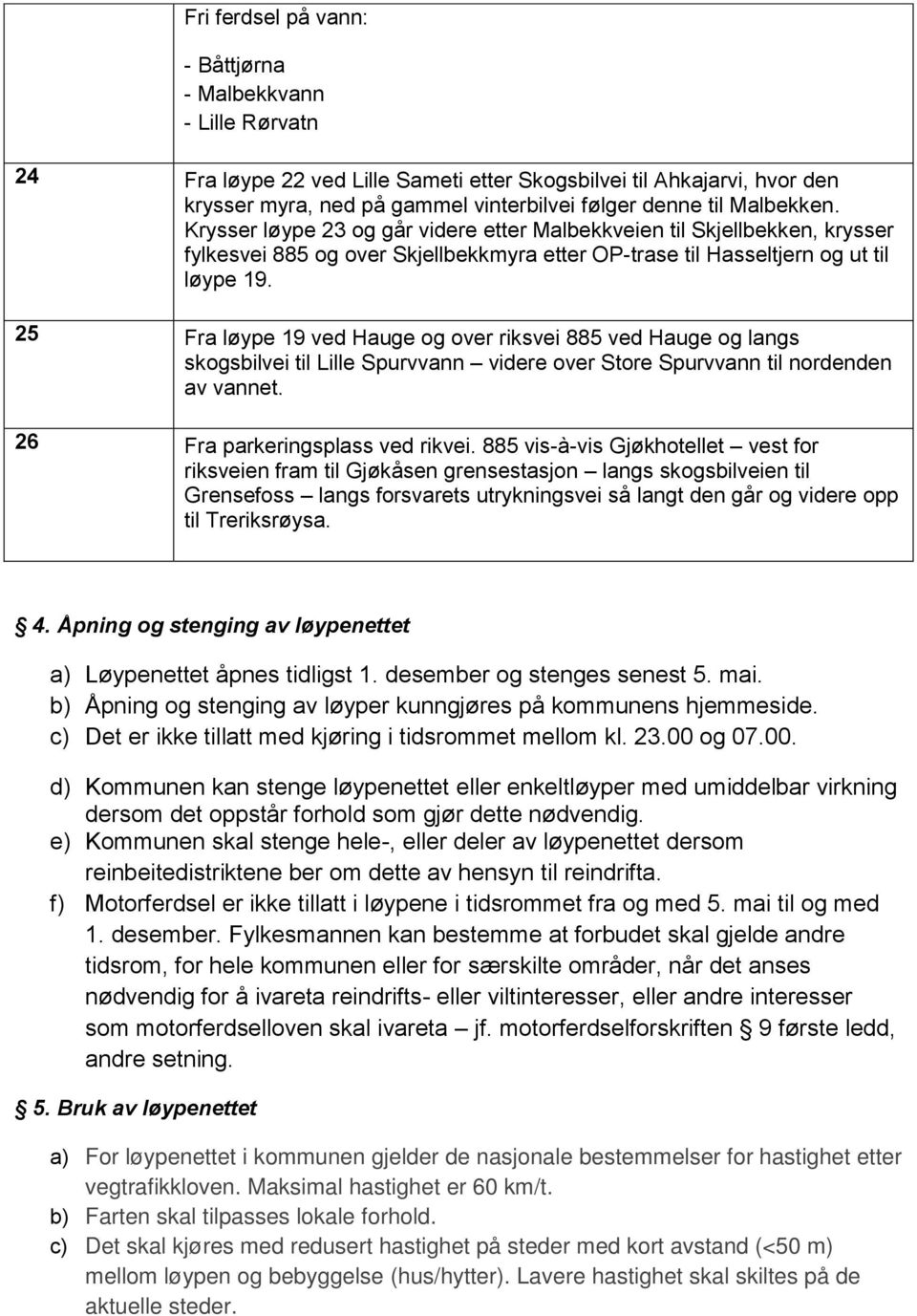 25 Fra løype 19 ved Hauge og over riksvei 885 ved Hauge og langs skogsbilvei til Lille Spurvvann videre over Store Spurvvann til nordenden av vannet. 26 Fra parkeringsplass ved rikvei.