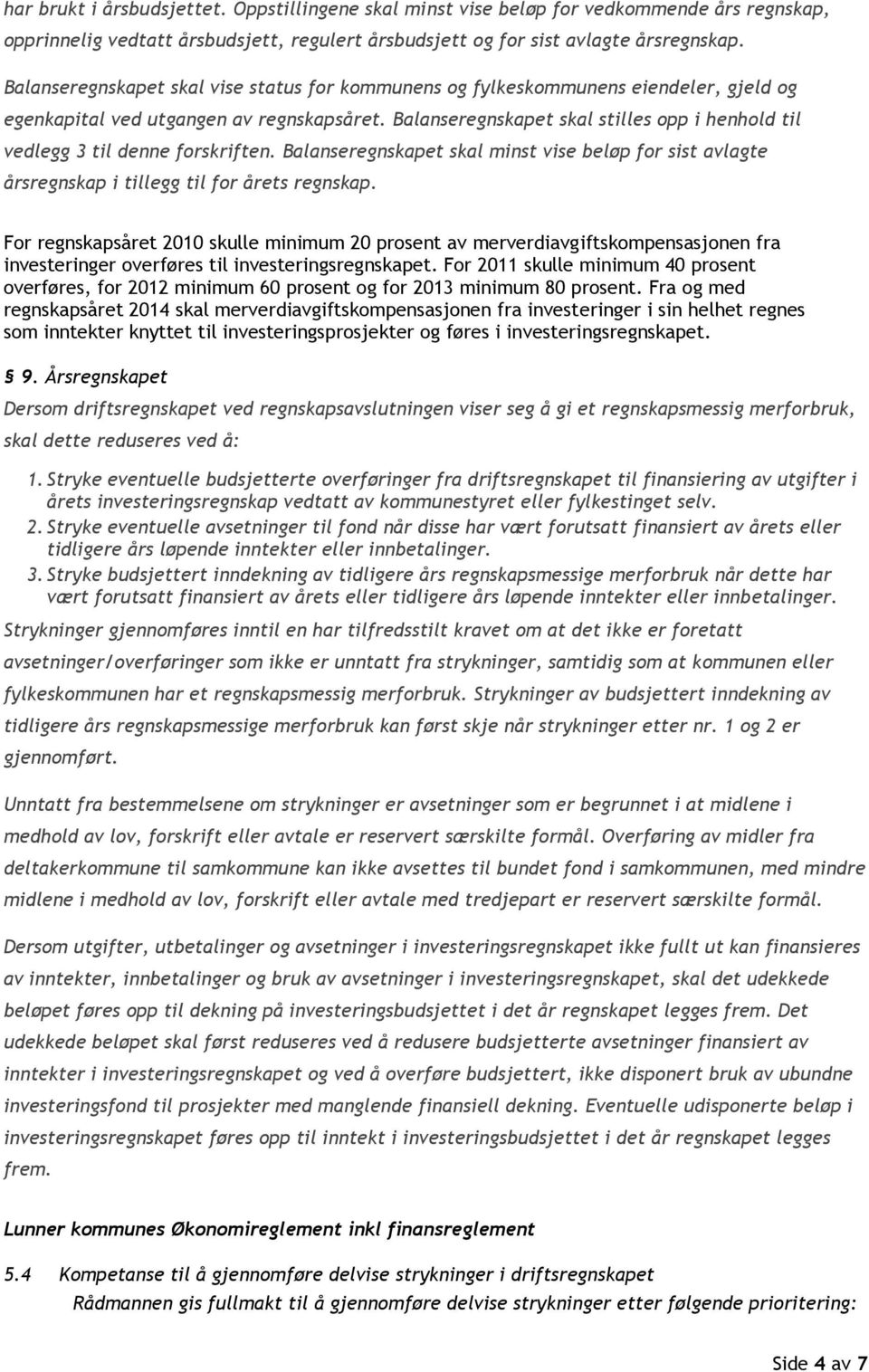 Balanseregnskapet skal stilles opp i henhold til vedlegg 3 til denne forskriften. Balanseregnskapet skal minst vise beløp for sist avlagte årsregnskap i tillegg til for årets regnskap.