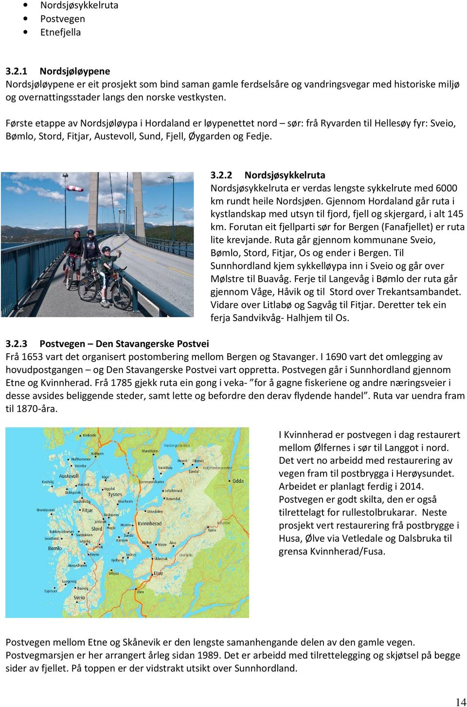 Første etappe av Nordsjøløypa i Hordaland er løypenettet nord sør: frå Ryvarden til Hellesøy fyr: Sveio, Bømlo, Stord, Fitjar, Austevoll, Sund, Fjell, Øygarden og Fedje. 3.2.