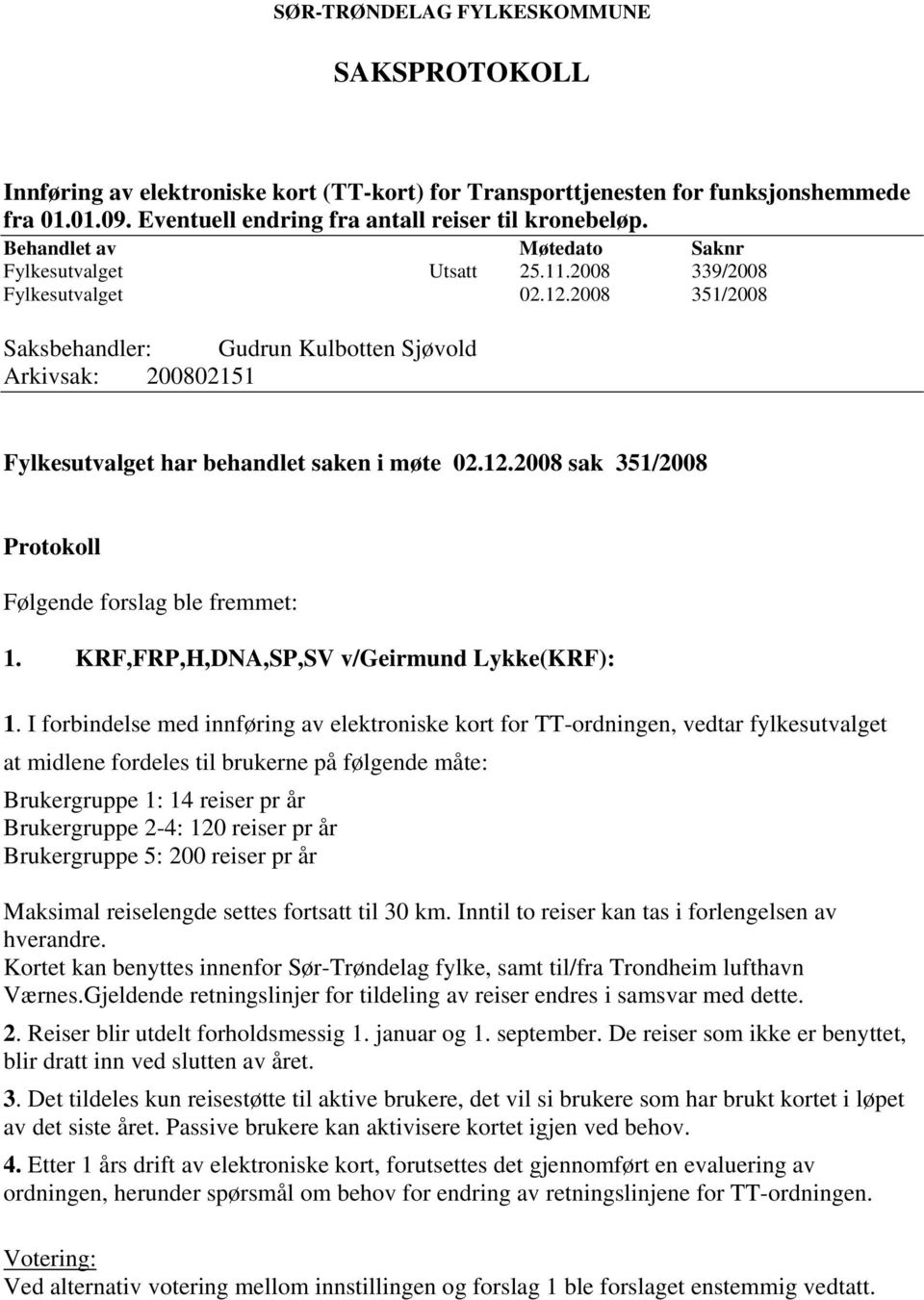 2008 351/2008 Saksbehandler: Gudrun Kulbotten Sjøvold Arkivsak: 200802151 Fylkesutvalget har behandlet saken i møte 02.12.2008 sak 351/2008 Protokoll Følgende forslag ble fremmet: 1.