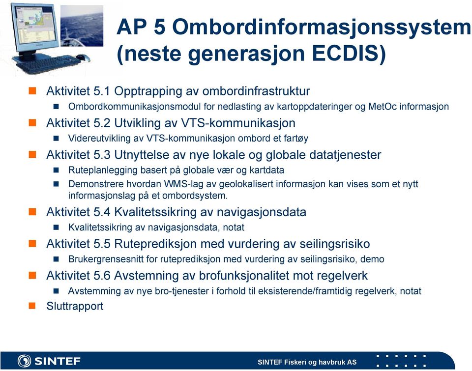 3 Utnyttelse av nye lokale og globale datatjenester Ruteplanlegging basert på globale vær og kartdata Demonstrere hvordan WMS-lag av geolokalisert informasjon kan vises som et nytt informasjonslag på