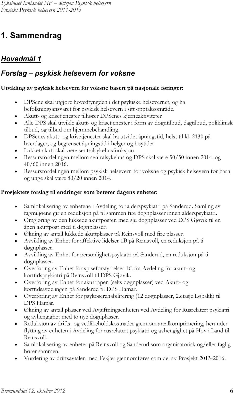 Akutt- og krisetjenester tilhører DPSenes kjerneaktiviteter Alle DPS skal utvikle akutt- og krisetjenester i form av døgntilbud, dagtilbud, poliklinisk tilbud, og tilbud om hjemmebehandling.