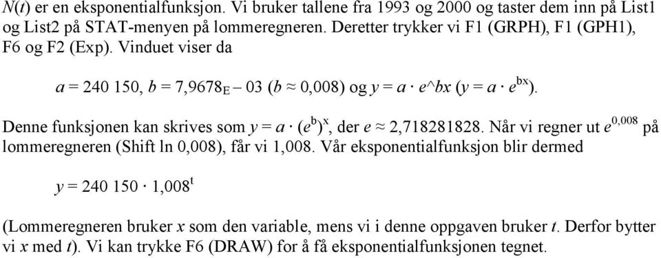 Denne funksjonen kan skrives som y = a (e b ) x, der e 2,718281828. Når vi regner ut e 0,008 på lommeregneren (Shift ln 0,008), får vi 1,008.