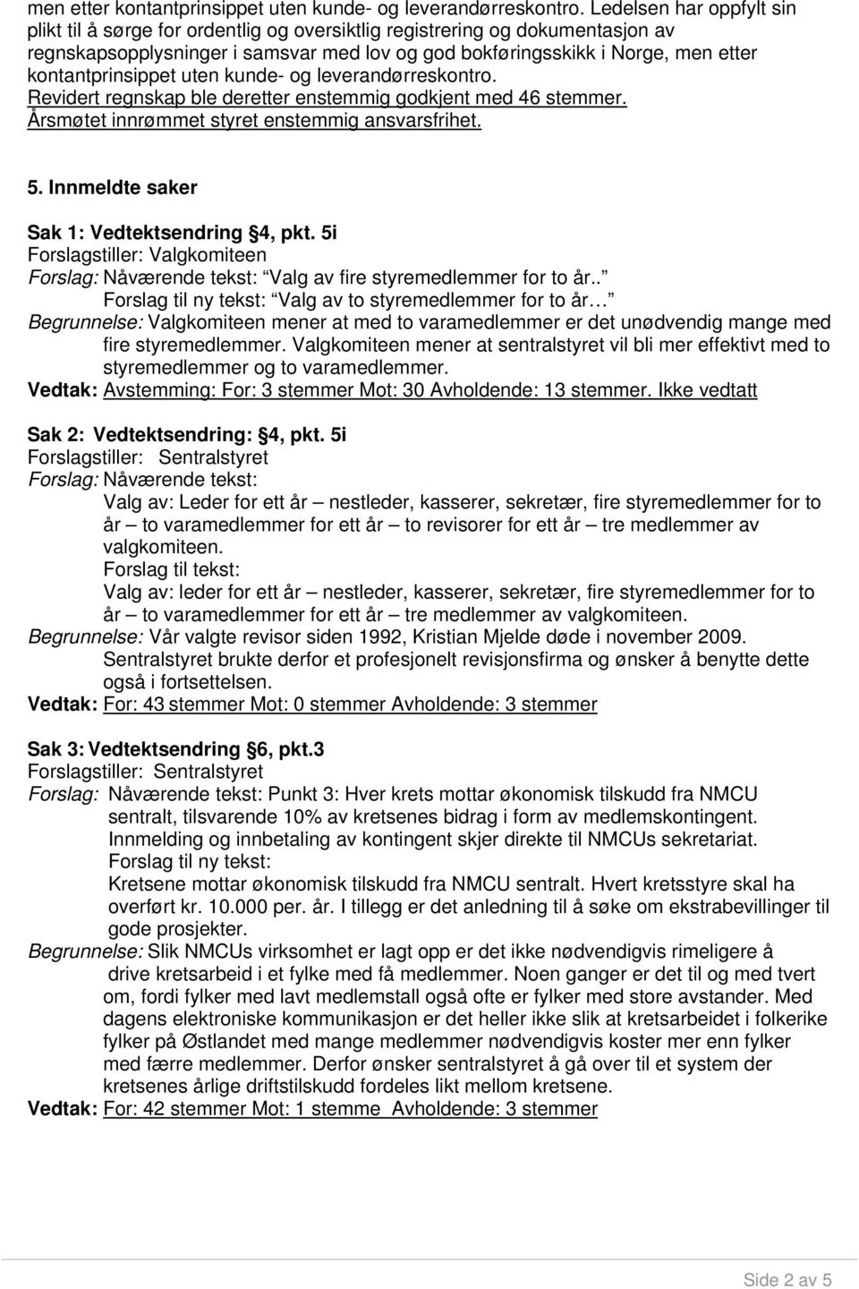 deretter enstemmig godkjent med 46 stemmer. Årsmøtet innrømmet styret enstemmig ansvarsfrihet. 5. Innmeldte saker Sak 1: Vedtektsendring 4, pkt.