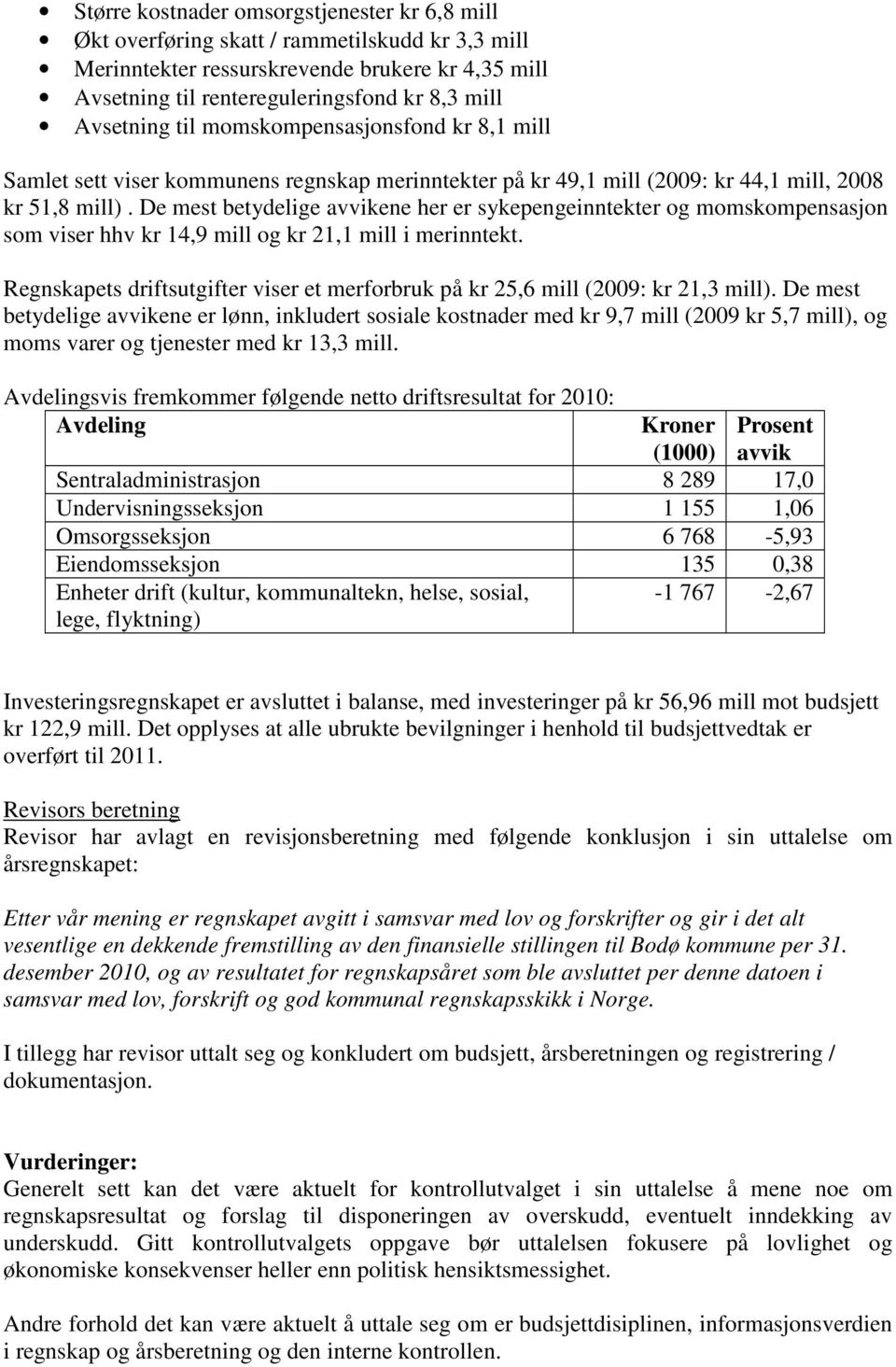 De mest betydelige avvikene her er sykepengeinntekter og momskompensasjon som viser hhv kr 14,9 mill og kr 21,1 mill i merinntekt.