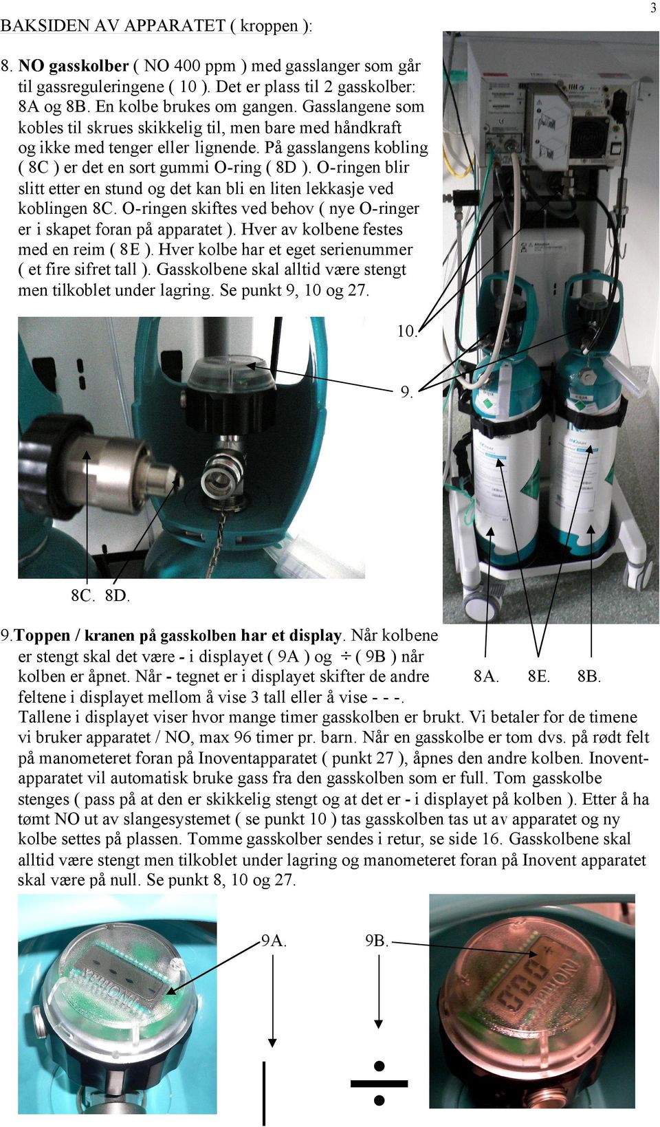 O-ringen blir slitt etter en stund og det kan bli en liten lekkasje ved koblingen 8C. O-ringen skiftes ved behov ( nye O-ringer er i skapet foran på apparatet ).