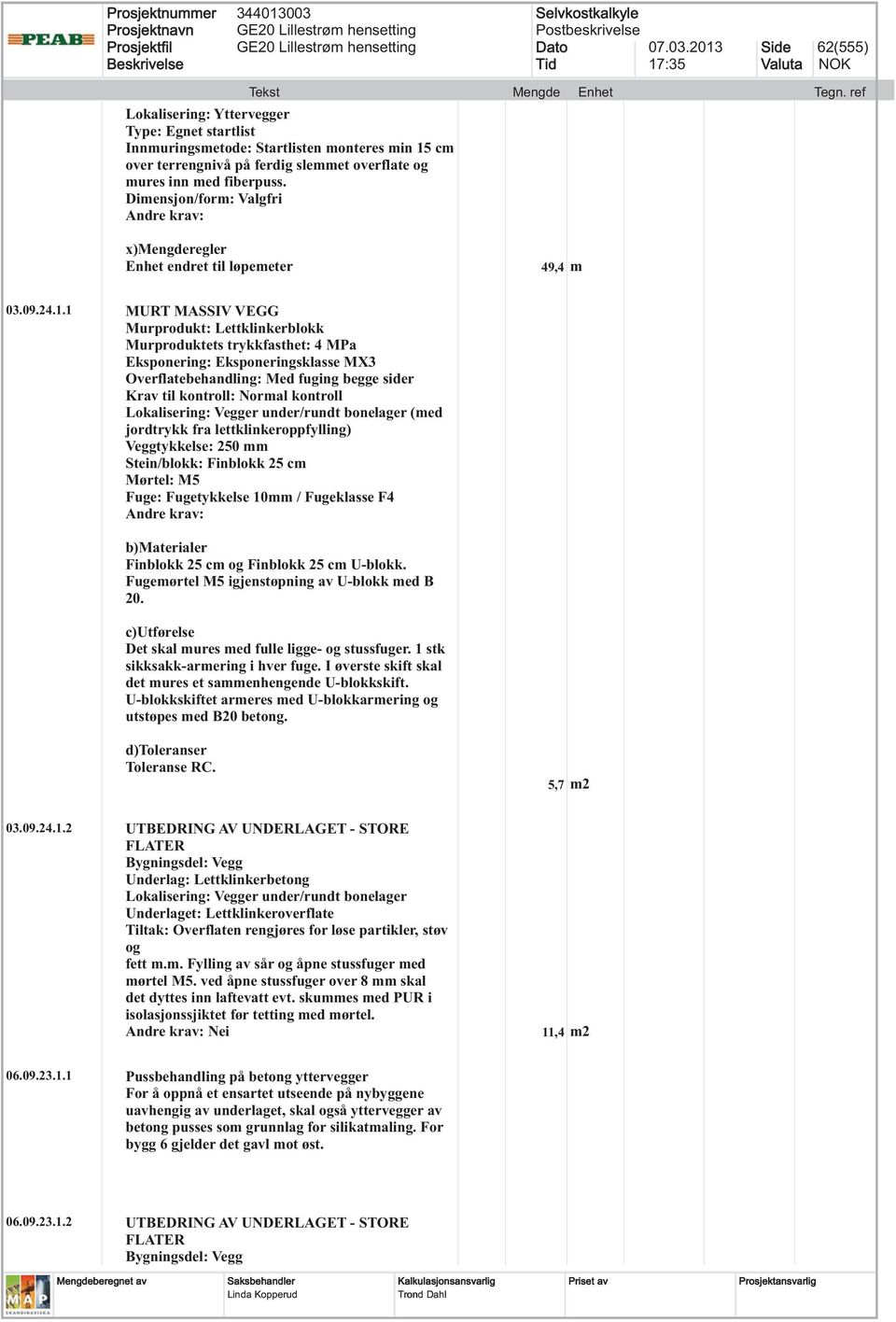 1 MURT MASSIV VEGG Murprodukt: Lettklinkerblokk Murproduktets trykkfasthet: 4 MPa Overflatebehandling: Med fuging begge sider Krav til kontroll: Normal kontroll Lokalisering: Vegger under/rundt