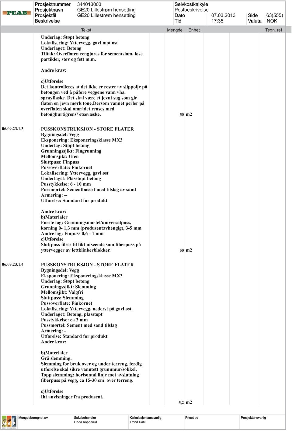 3 PUSSKONSTRUKSJON - STORE FLATER Underlag: Støpt betong Grunningssjikt: Fingrunning Mellomsjikt: Uten Sluttpuss: Finpuss Lokalisering: Yttervegg, gavl øst Underlaget: Plasstøpt betong Pusstykkelse: