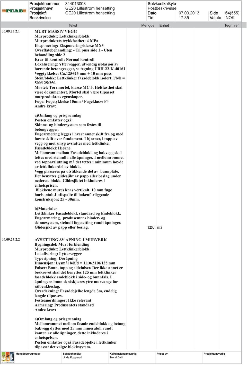 Yttervegger, utvendig isolasjon av bærende betongvegger, se tegning URH-22-K-40161 Veggtykkelse: Ca.125+25 mm + 10 mm puss Stein/blokk: Lettklinker fasadeblokk isolert, l/b/h = 500/125/250.