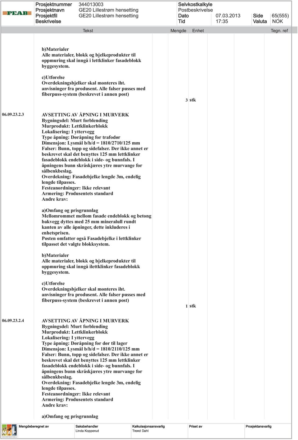 .2.3 AVSETTING AV ÅPNING I MURVERK Bygningsdel: Murt forblending Murprodukt: Lettklinkerblokk Lokalisering: I yttervegg Type åpning: Døråpning for trafodør Dimensjon: Lysmål b/h/d = 1810/2710/125 mm