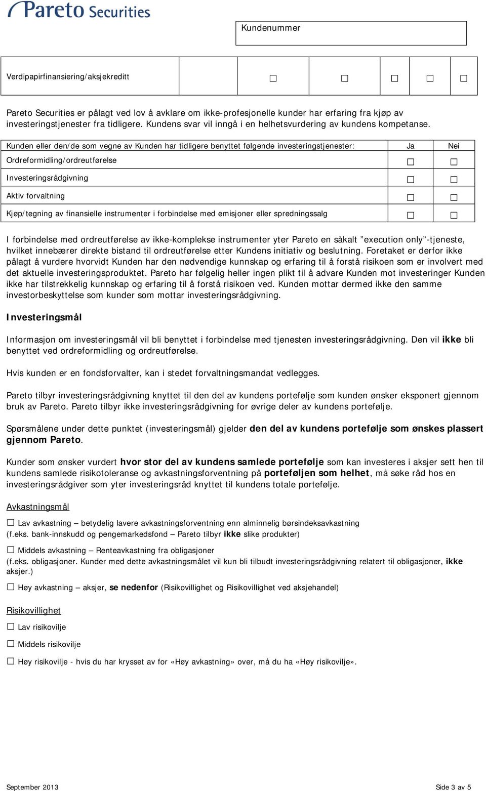 Kunden eller den/de som vegne av Kunden har tidligere benyttet følgende investeringstjenester: Ja Nei Ordreformidling/ordreutførelse Investeringsrådgivning Aktiv forvaltning Kjøp/tegning av