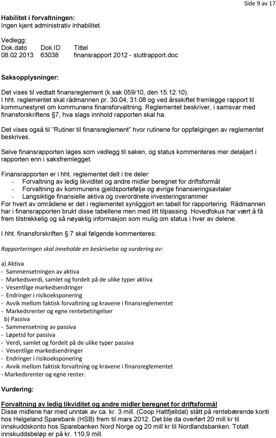 08 og ved årsskiftet fremlegge rapport til kommunestyret om kommunens finansforvaltning. Reglementet beskriver, i samsvar med finansforskriftens 7, hva slags innhold rapporten skal ha.