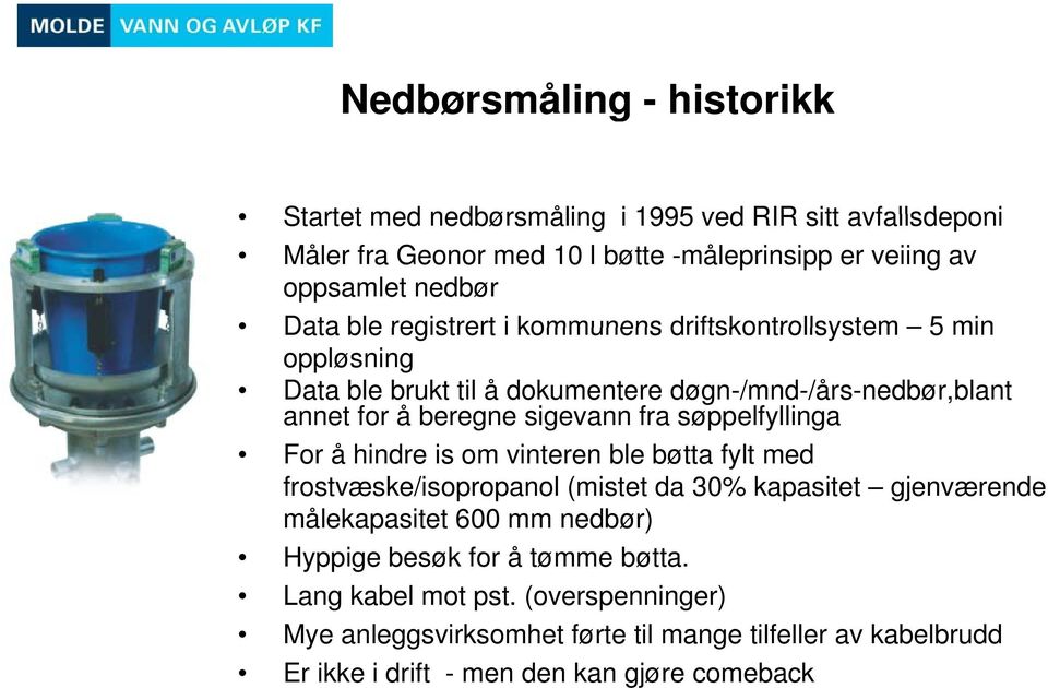 søppelfyllinga For å hindre is om vinteren ble bøtta fylt med frostvæske/isopropanol (mistet da 30% kapasitet gjenværende målekapasitet 600 mm nedbør) Hyppige