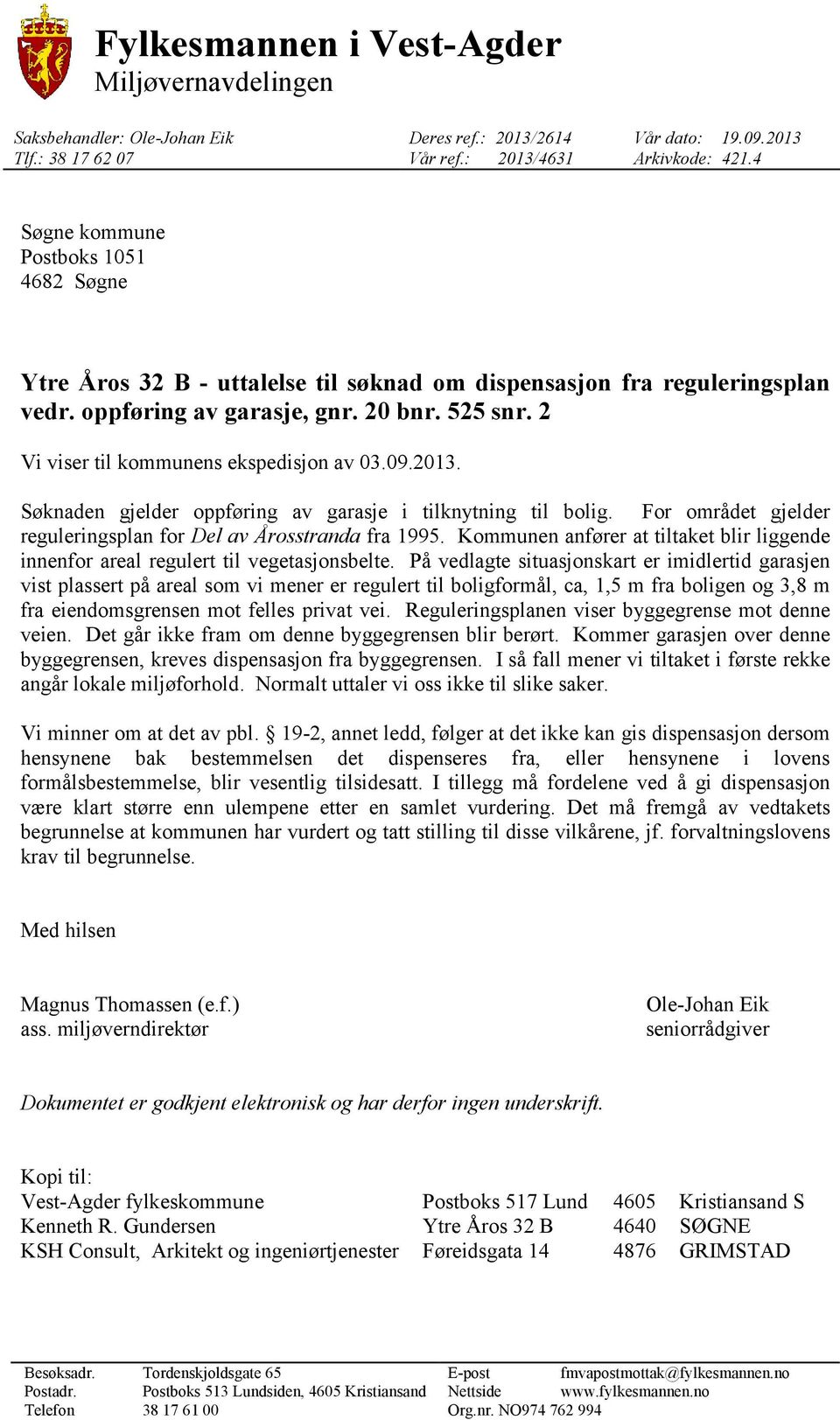 2 Vi viser til kommunens ekspedisjon av 03.09.2013. Søknaden gjelder oppføring av garasje i tilknytning til bolig. For området gjelder reguleringsplan for Del av Årosstranda fra 1995.