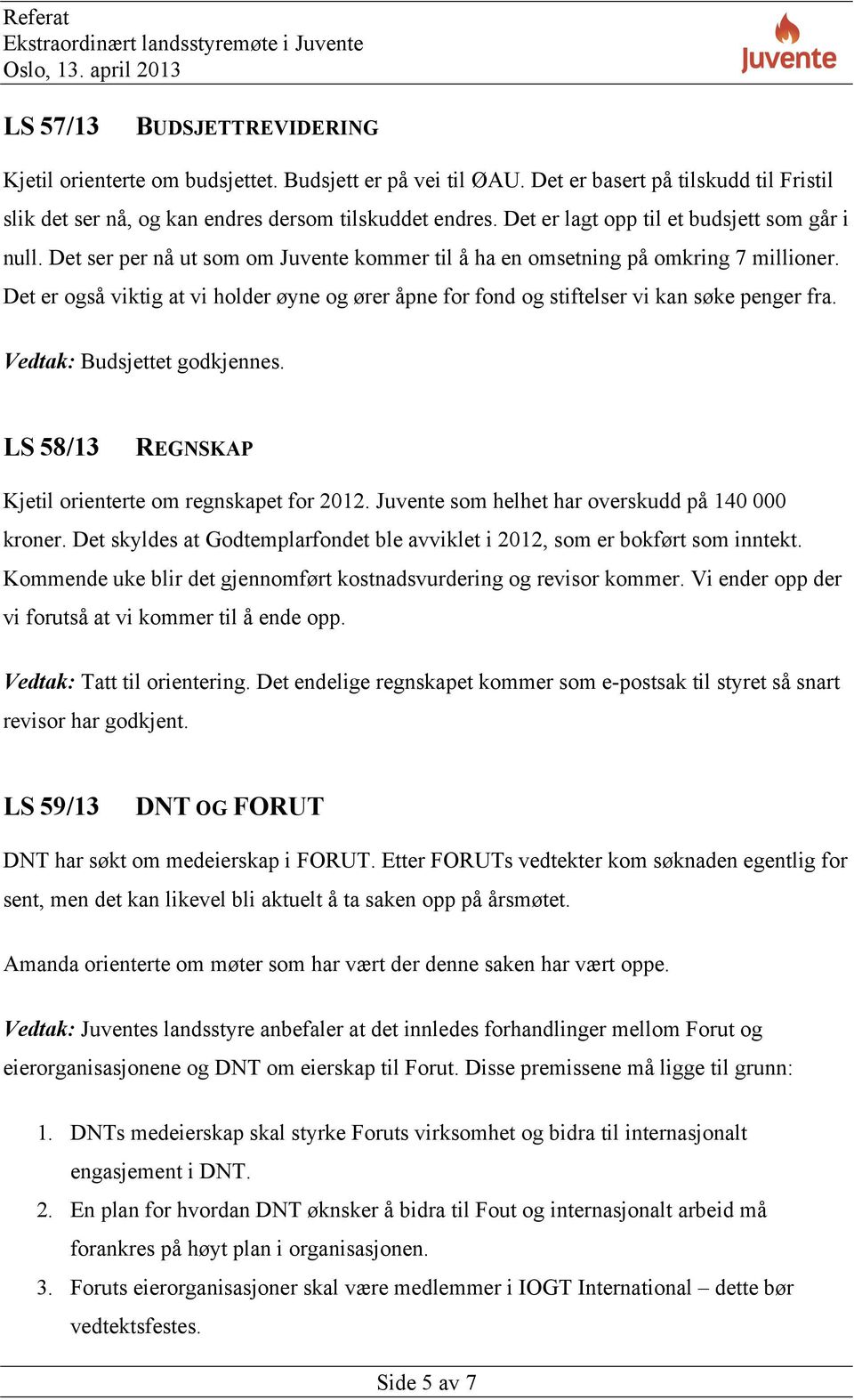 Det er også viktig at vi holder øyne og ører åpne for fond og stiftelser vi kan søke penger fra. Vedtak: Budsjettet godkjennes. LS 58/13 REGNSKAP Kjetil orienterte om regnskapet for 2012.