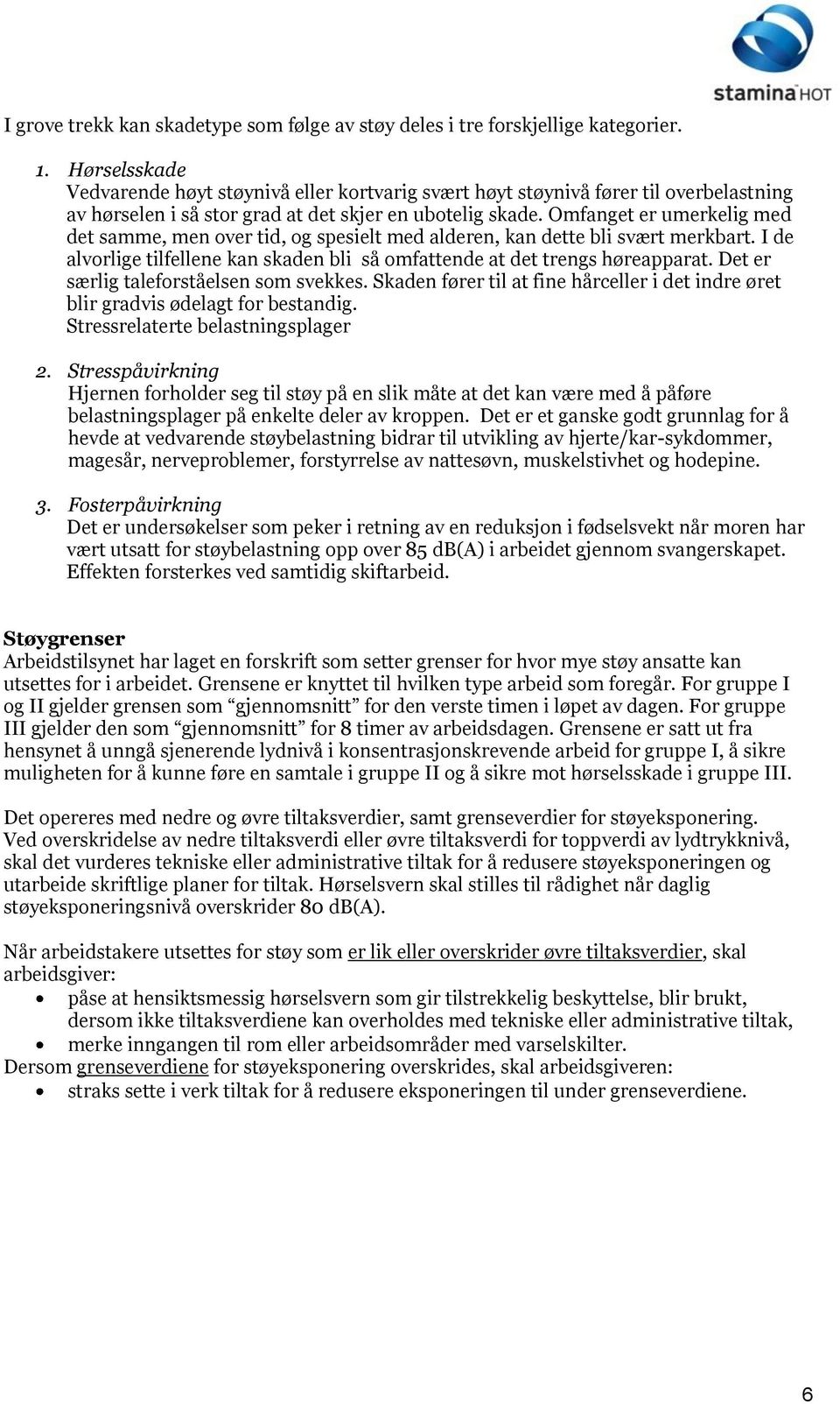 Omfanget er umerkelig med det samme, men over tid, og spesielt med alderen, kan dette bli svært merkbart. I de alvorlige tilfellene kan skaden bli så omfattende at det trengs høreapparat.