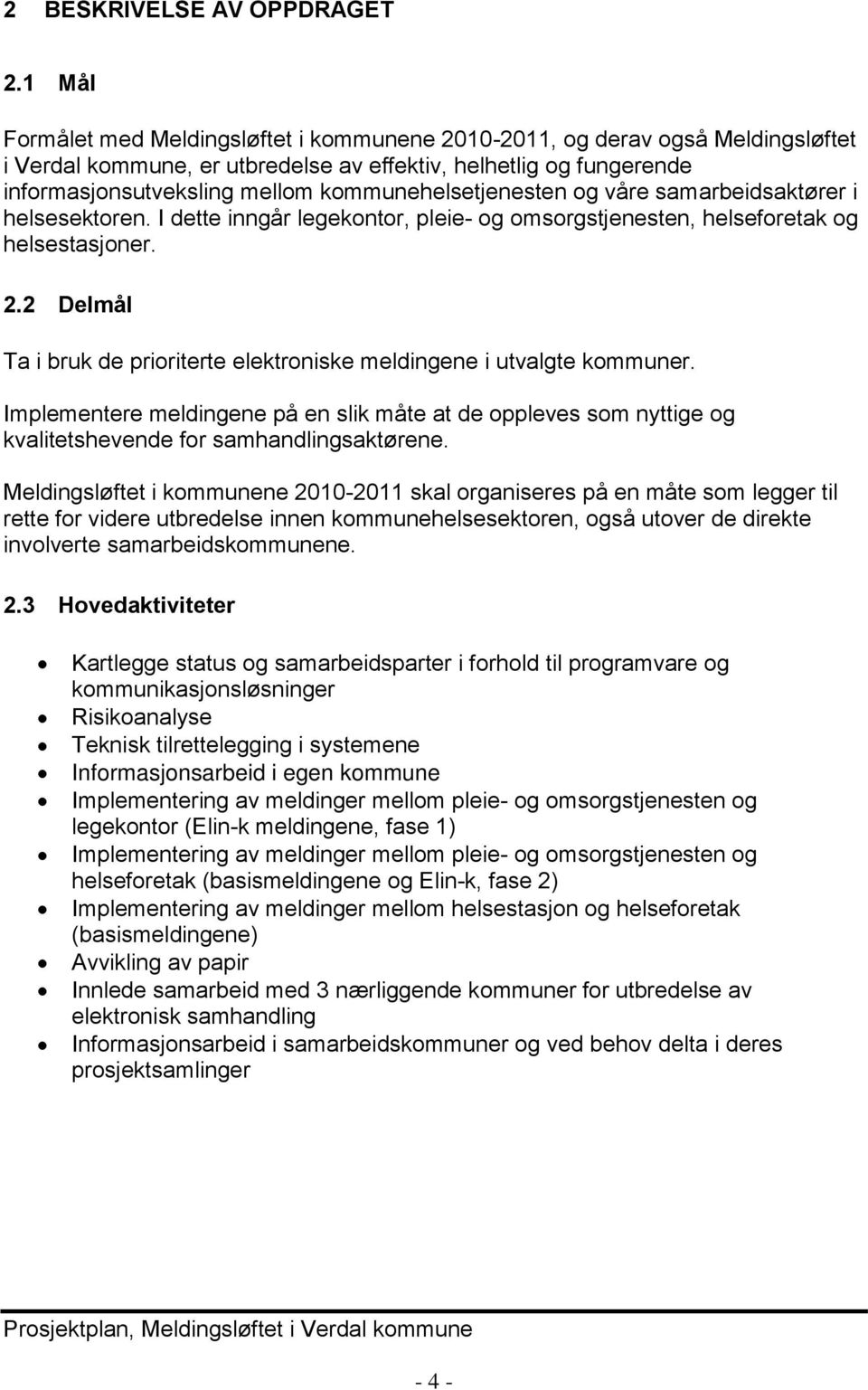 kommunehelsetjenesten og våre samarbeidsaktører i helsesektoren. I dette inngår legekontor, pleie- og omsorgstjenesten, helseforetak og helsestasjoner. 2.