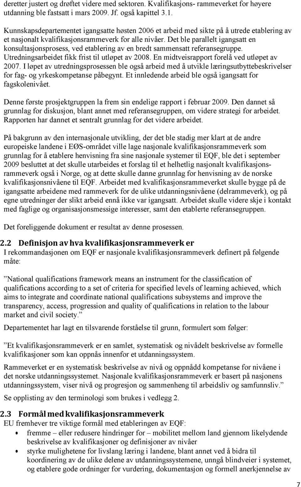 Det ble parallelt igangsatt en konsultasjonsprosess, ved etablering av en bredt sammensatt referansegruppe. Utredningsarbeidet fikk frist til utløpet av 2008.