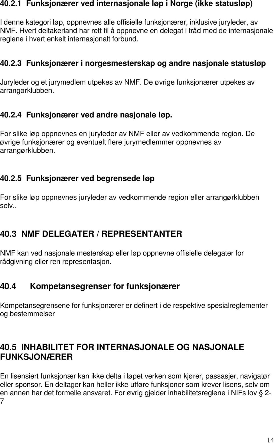 3 Funksjonærer i norgesmesterskap og andre nasjonale statusløp Juryleder og et jurymedlem utpekes av NMF. De øvrige funksjonærer utpekes av arrangørklubben. 40.2.