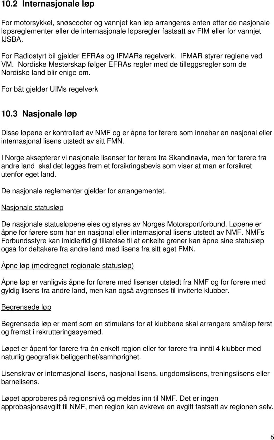 For båt gjelder UIMs regelverk 10.3 Nasjonale løp Disse løpene er kontrollert av NMF og er åpne for førere som innehar en nasjonal eller internasjonal lisens utstedt av sitt FMN.