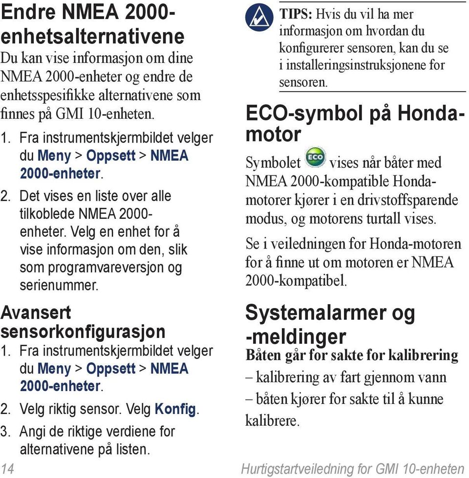 Velg en enhet for å vise informasjon om den, slik som programvareversjon og serienummer. Avansert sensorkonfigurasjon 1. Fra instrumentskjermbildet velger du Meny > Oppsett > NMEA 20