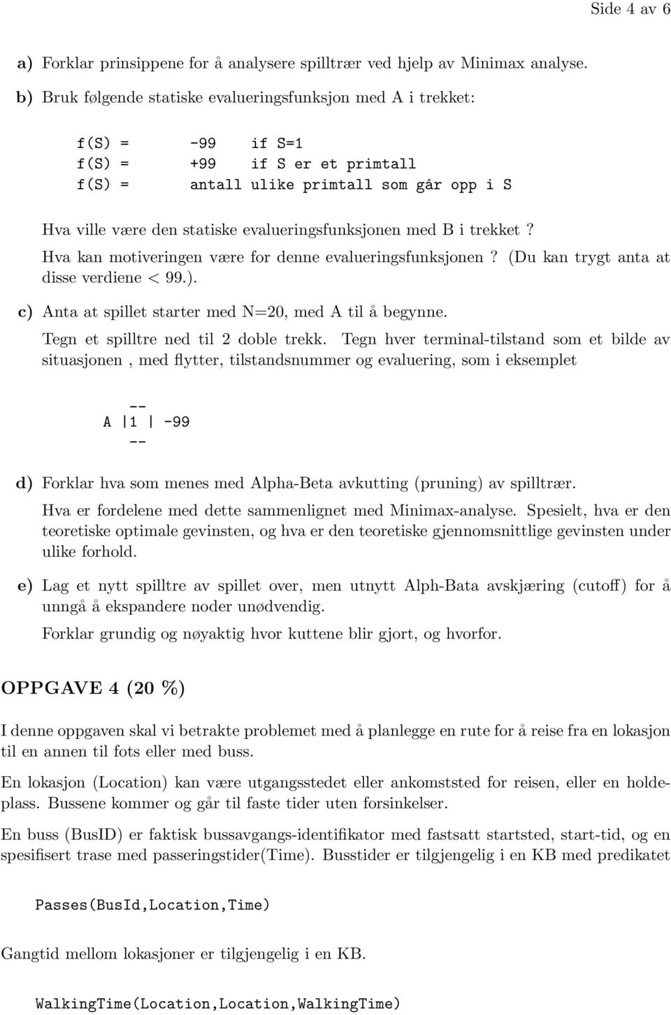 evalueringsfunksjonen med B i trekket? Hva kan motiveringen være for denne evalueringsfunksjonen? (Du kan trygt anta at disse verdiene < 99.). c) Anta at spillet starter med N=20, med A til å begynne.