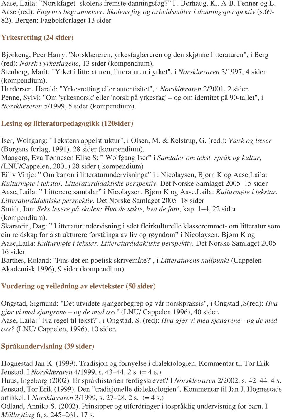 "Yrket i litteraturen, litteraturen i yrket", i Norsklæraren 3/1997, 4 sider Hardersen, Harald: "Yrkesretting eller autentisitet", i Norsklæraren 2/2001, 2 sider.
