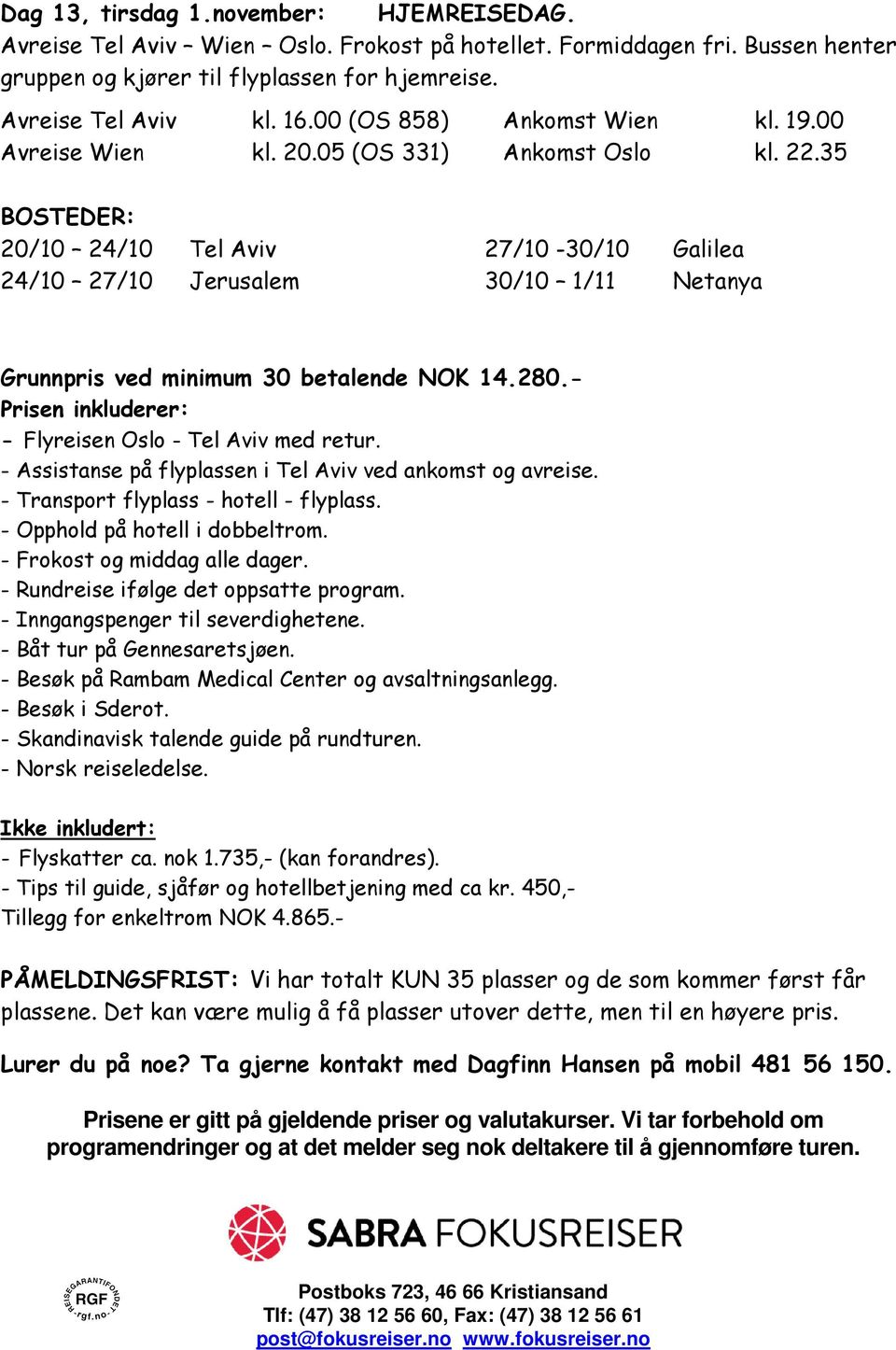 35 BOSTEDER: 20/10 24/10 Tel Aviv 24/10 27/10 Jerusalem 27/10-30/10 Galilea 30/10 1/11 Netanya Grunnpris ved minimum 30 betalende NOK 14.280.- Prisen inkluderer: - Flyreisen Oslo - Tel Aviv med retur.