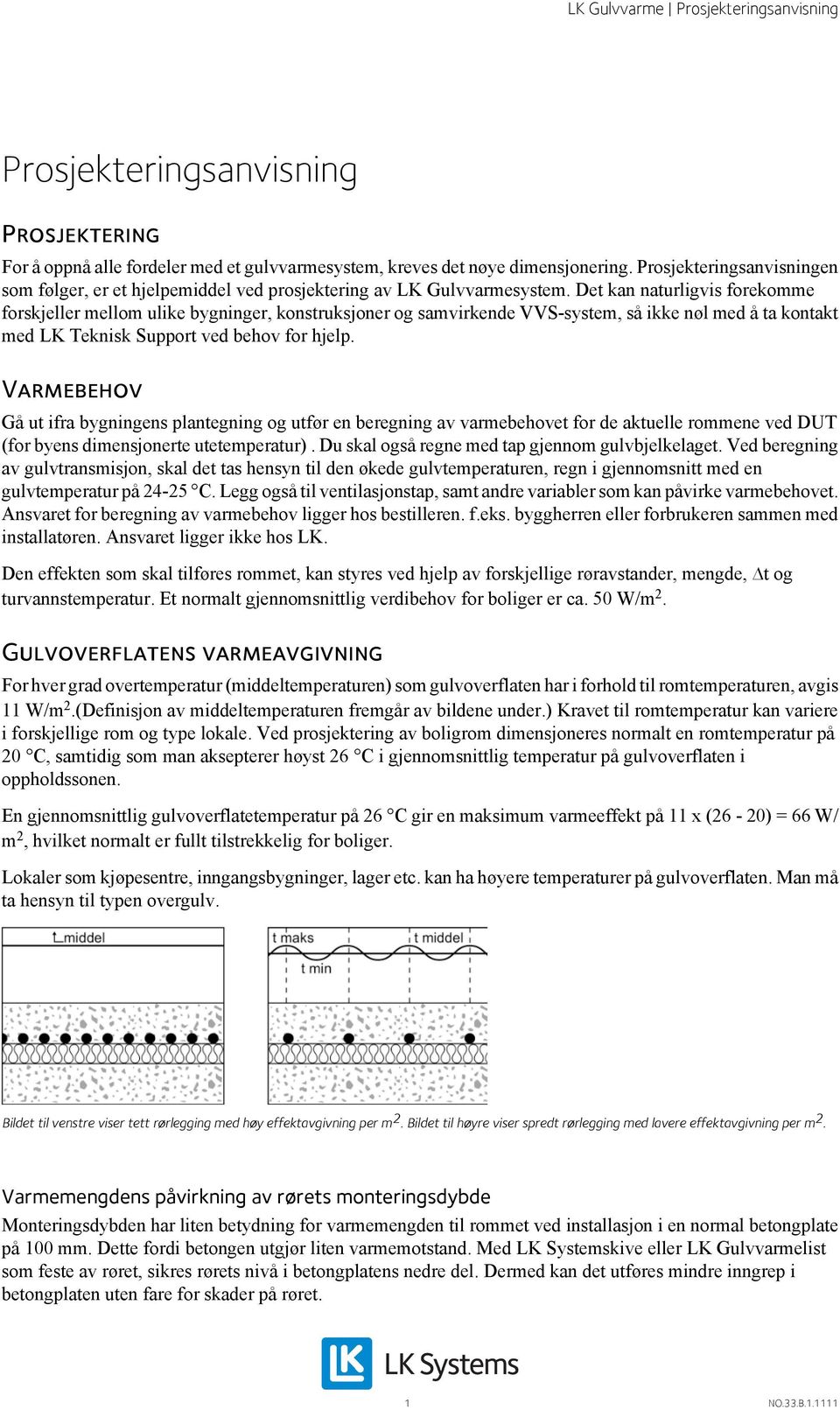 Det kan naturligvis forekomme forskjeller mellom ulike bygninger, konstruksjoner og samvirkende VVS-system, så ikke nøl med å ta kontakt med LK Teknisk Support ved behov for hjelp.