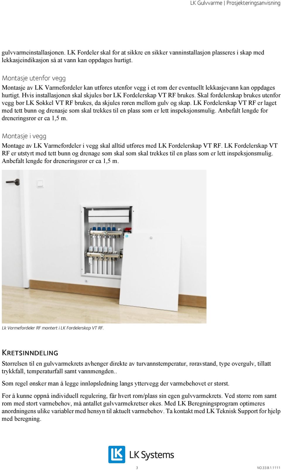 Hvis installasjonen skal skjules bør LK Fordelerskap VT RF brukes. Skal fordelerskap brukes utenfor vegg bør LK Sokkel VT RF brukes, da skjules røren mellom gulv og skap.