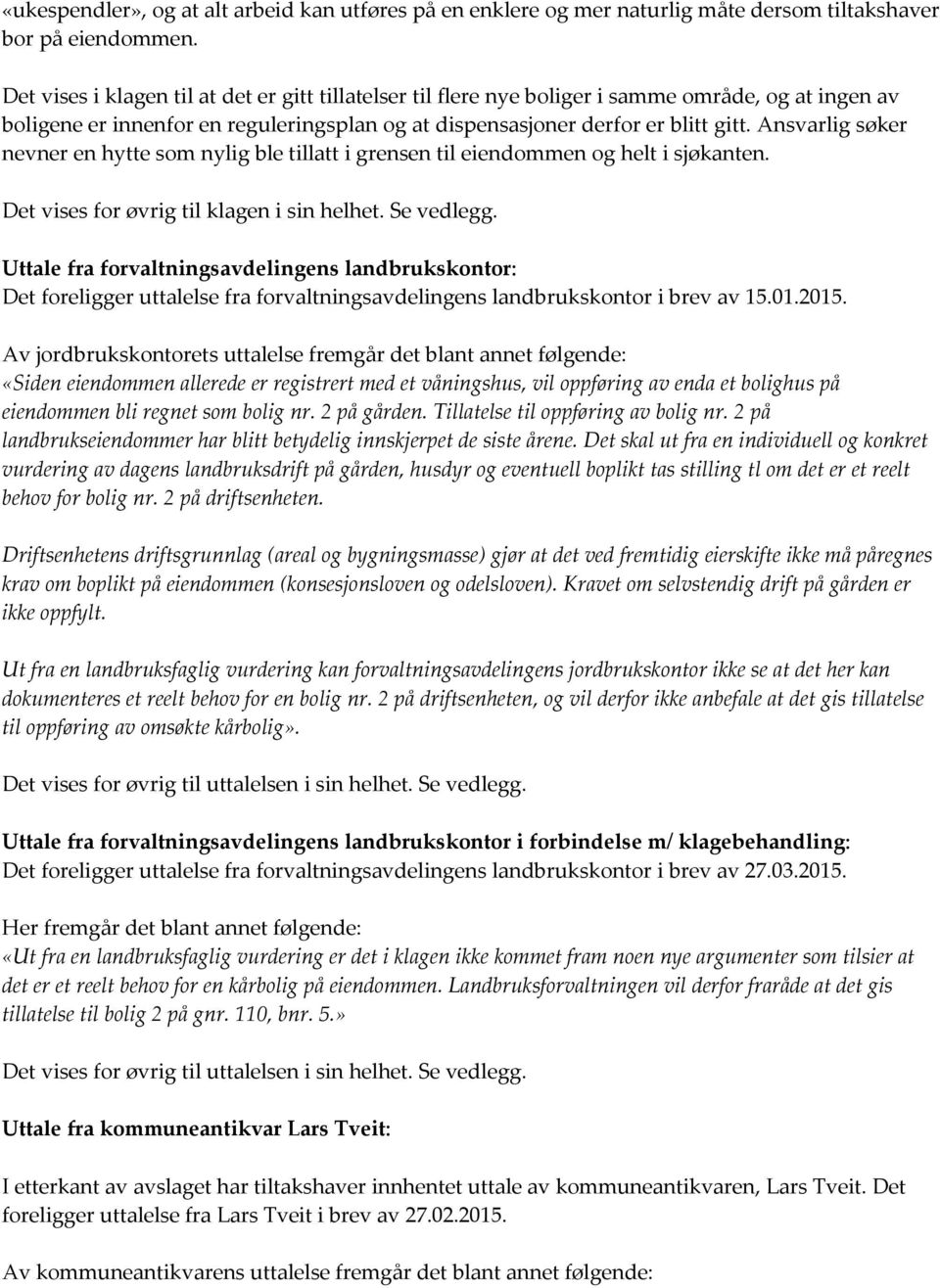 Ansvarlig søker nevner en hytte som nylig ble tillatt i grensen til eiendommen og helt i sjøkanten. Det vises for øvrig til klagen i sin helhet. Se vedlegg.