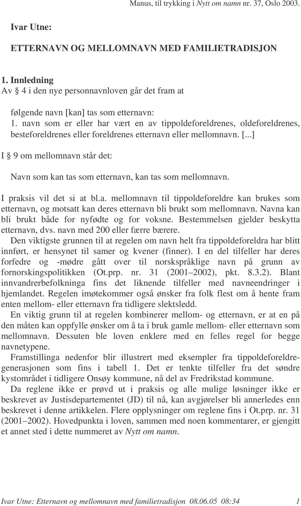 ..] I 9 om mellomnavn står det: Navn som kan tas som etternavn, kan tas som mellomnavn. I praksis vil det si at bl.a. mellomnavn til tippoldeforeldre kan brukes som etternavn, og motsatt kan deres etternavn bli brukt som mellomnavn.