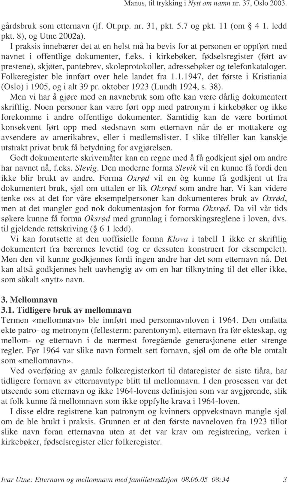 i kirkebøker, fødselsregister (ført av prestene), skjøter, pantebrev, skoleprotokoller, adressebøker og telefonkataloger. Folkeregister ble innført over hele landet fra 1.