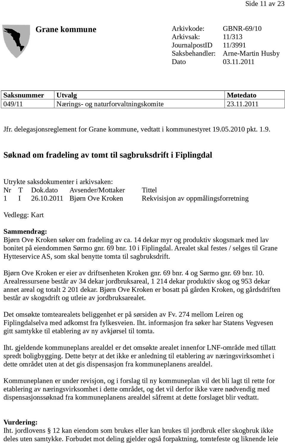 dato Avsender/Mottaker Tittel 1 I 26.10.2011 Bjørn Ove Kroken Rekvisisjon av oppmålingsforretning Vedlegg: Kart Sammendrag: Bjørn Ove Kroken søker om fradeling av ca.