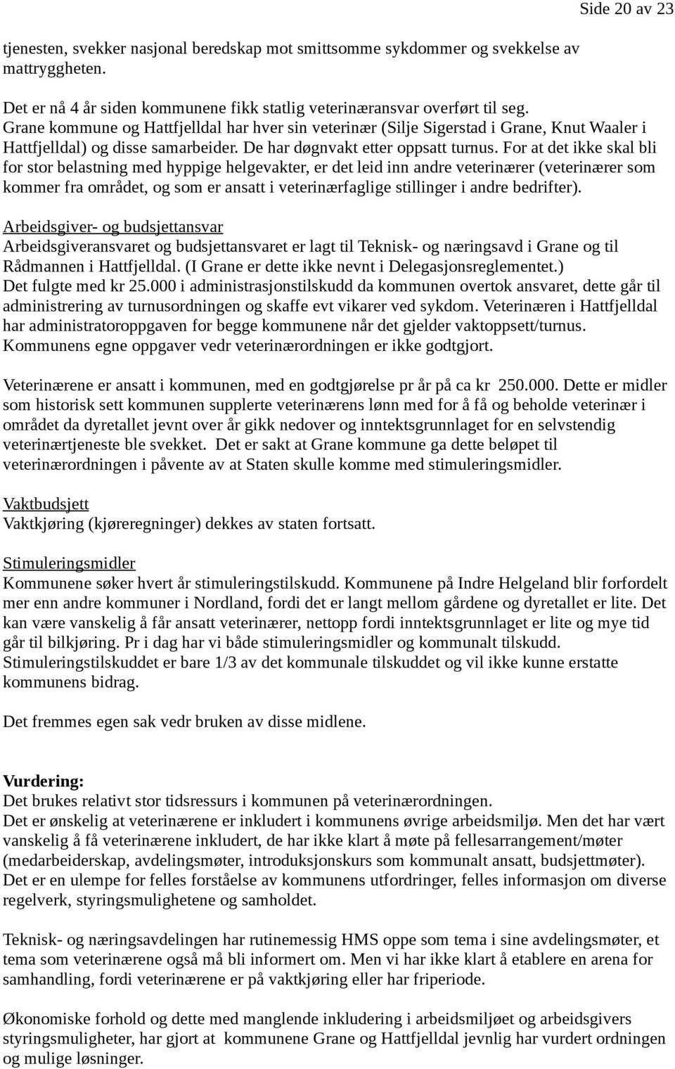 For at det ikke skal bli for stor belastning med hyppige helgevakter, er det leid inn andre veterinærer (veterinærer som kommer fra området, og som er ansatt i veterinærfaglige stillinger i andre