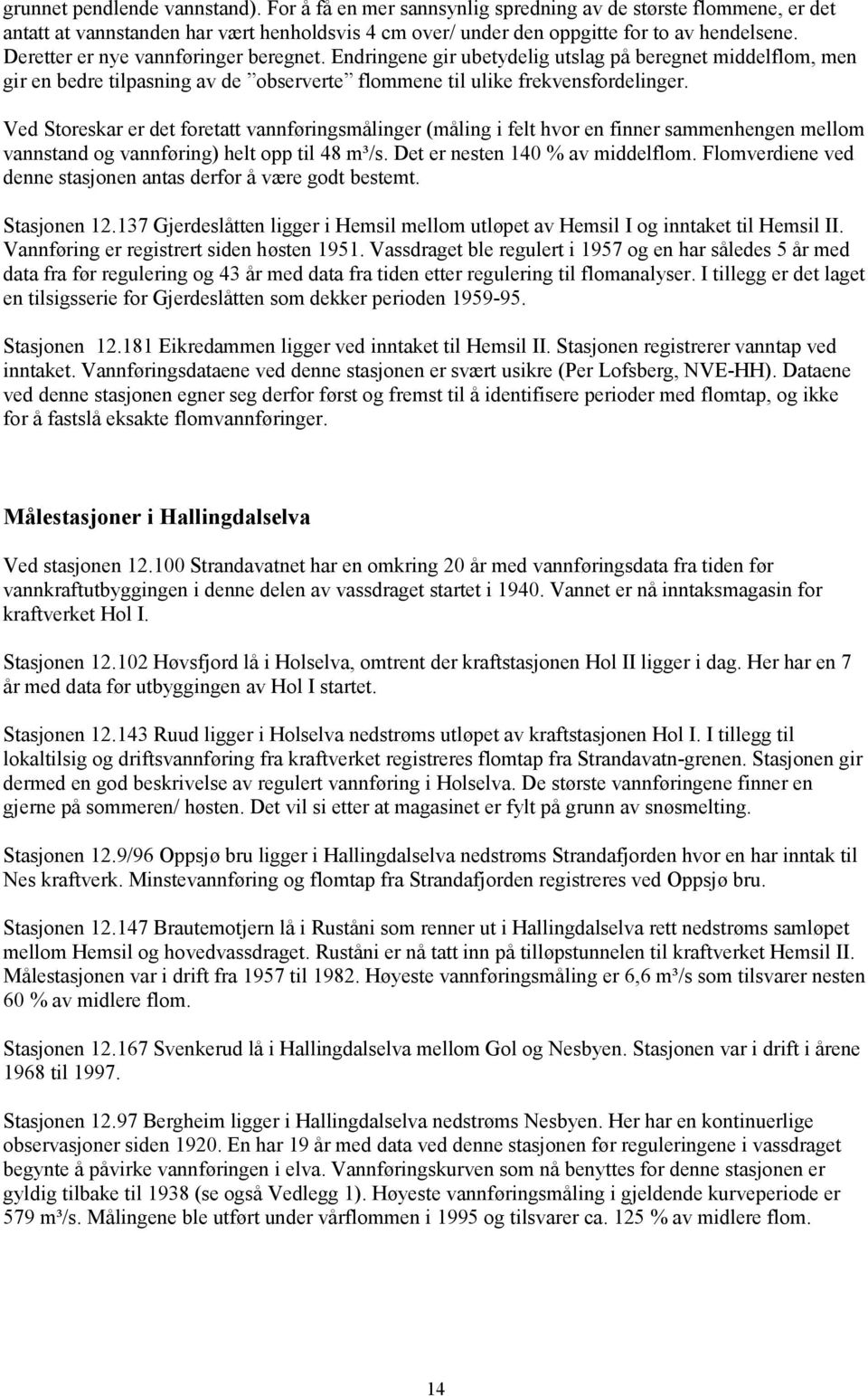 Ved Storeskar er det foretatt vannføringsmålinger (måling i felt hvor en finner sammenhengen mellom vannstand og vannføring) helt opp til 48. Det er nesten 140 % av middelflom.