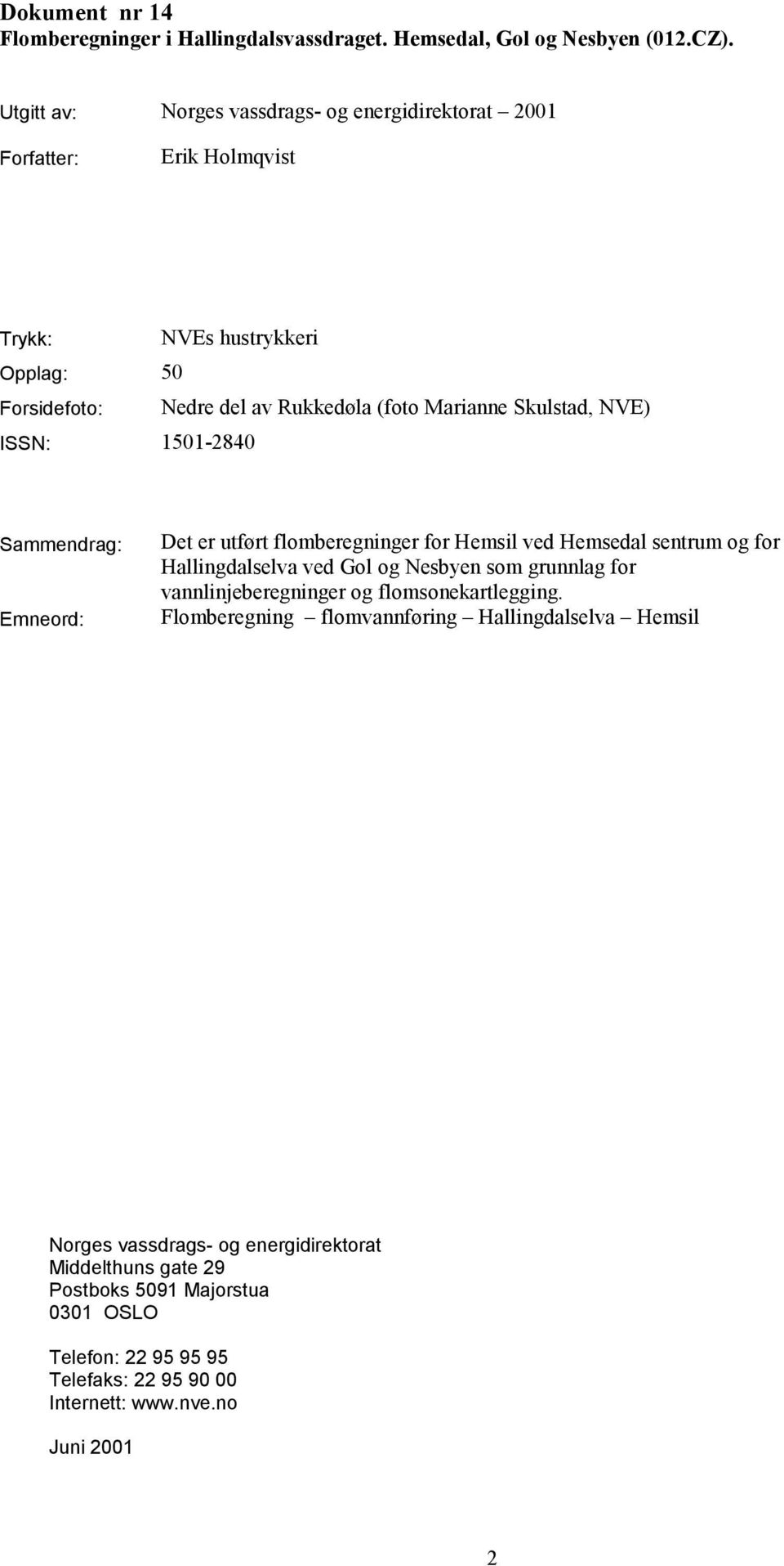 Skulstad, NVE) ISSN: 1501-2840 Sammendrag: Emneord: Det er utført flomberegninger for Hemsil ved Hemsedal sentrum og for Hallingdalselva ved Gol og Nesbyen som grunnlag for