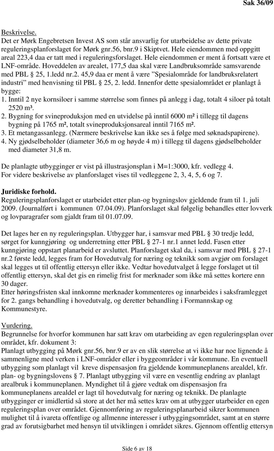 Hoveddelen av arealet, 177,5 daa skal være Landbruksområde samsvarende med PBL 25, 1.ledd nr.2. 45,9 daa er ment å være Spesialområde for landbruksrelatert industri med henvisning til PBL 25, 2. ledd.