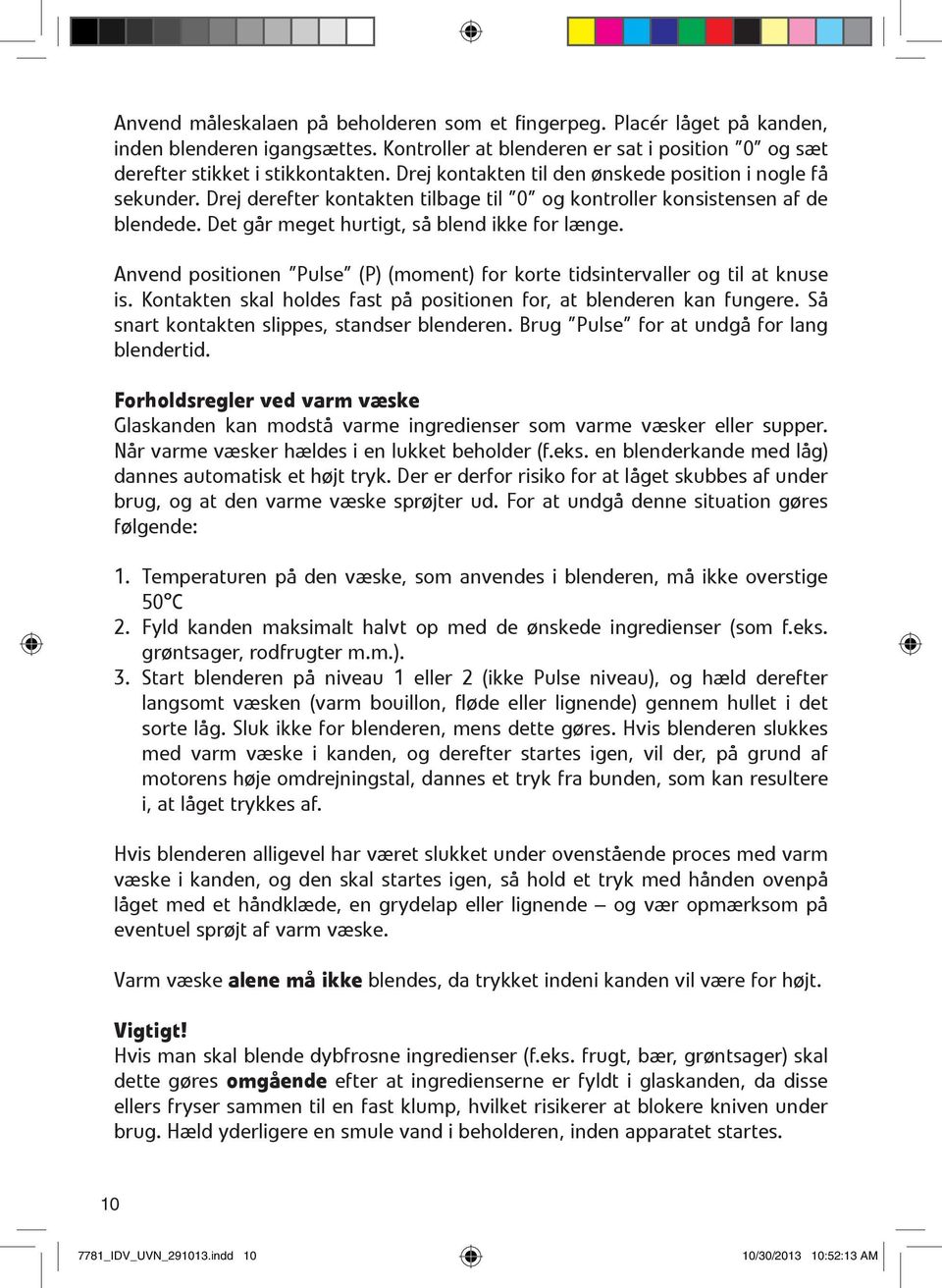 Anvend positionen Pulse (P) (moment) for korte tidsintervaller og til at knuse is. Kontakten skal holdes fast på positionen for, at blenderen kan fungere.