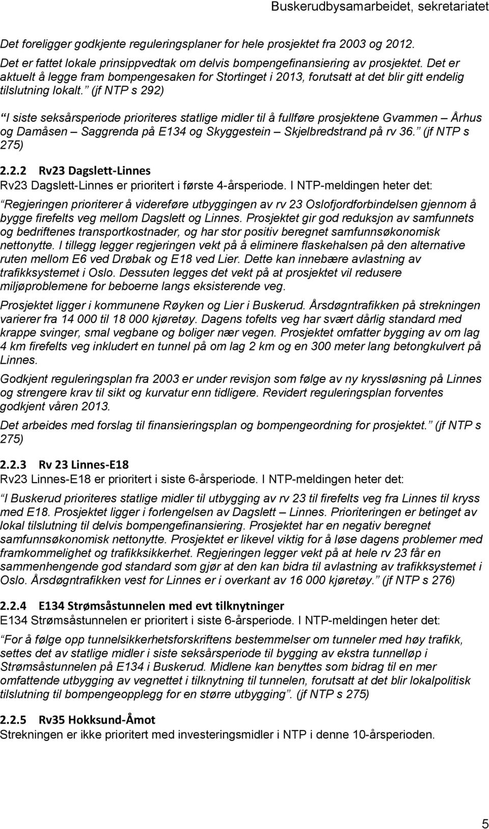 (jf NTP s 292) I siste seksårsperiode prioriteres statlige midler til å fullføre prosjektene Gvammen Århus og Damåsen Saggrenda på E134 og Skyggestein Skjelbredstrand på rv 36. (jf NTP s 275) 2.2.2 Rv23 Dagslett-Linnes Rv23 Dagslett-Linnes er prioritert i første 4-årsperiode.