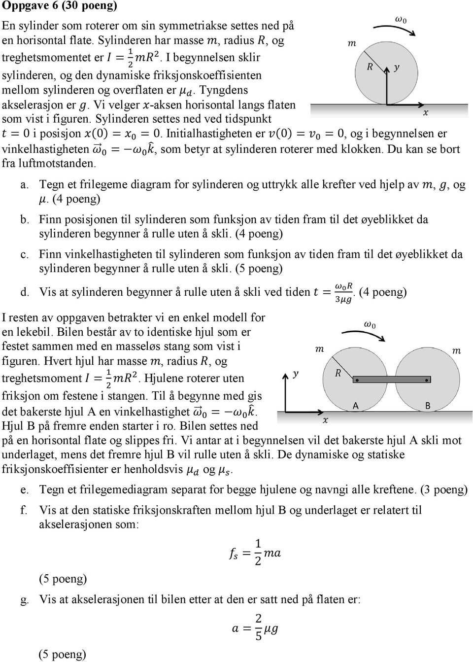 Vi velger x-aksen horisontal langs flaten som vist i figuren. Sylinderen settes ned ved tidspunkt t = 0 i posisjon x(0) = x 0 = 0.