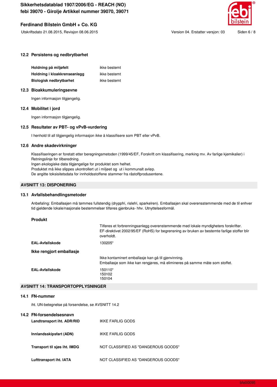 12.5 Resultater av PBT- og vpvb-vurdering I henhold til all tilgjengelig informasjon ikke å klassifisere som PBT eller vpvb. 12.