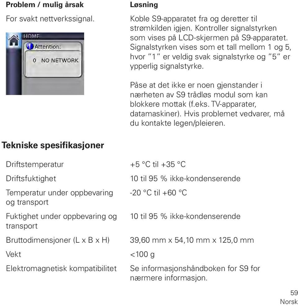 Påse at det ikke er noen gjenstander i nærheten av S9 trådløs modul som kan blokkere mottak (f.eks. TV-apparater, datamaskiner). Hvis problemet vedvarer, må du kontakte legen/pleieren.