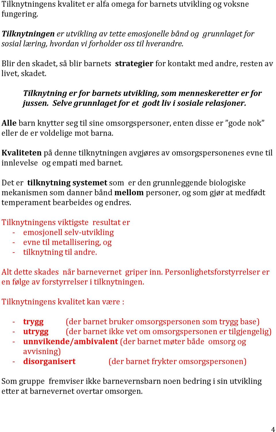 Blir den skadet, så blir barnets strategier for kontakt med andre, resten av livet, skadet. Tilknytning er for barnets utvikling, som menneskeretter er for jussen.